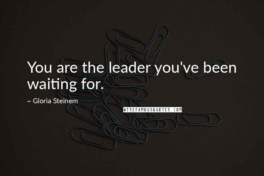 Gloria Steinem Quotes: You are the leader you've been waiting for.