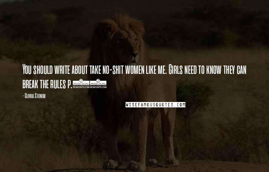 Gloria Steinem Quotes: You should write about take no-shit women like me. Girls need to know they can break the rules p.79