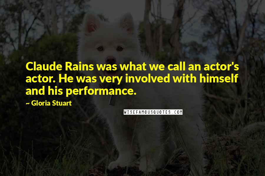 Gloria Stuart Quotes: Claude Rains was what we call an actor's actor. He was very involved with himself and his performance.