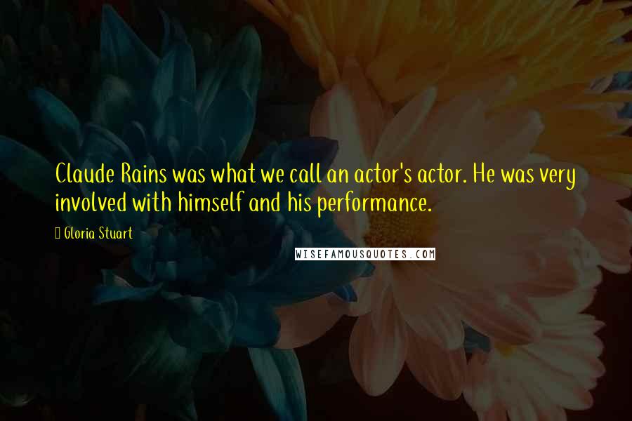 Gloria Stuart Quotes: Claude Rains was what we call an actor's actor. He was very involved with himself and his performance.