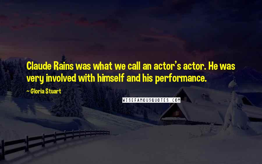 Gloria Stuart Quotes: Claude Rains was what we call an actor's actor. He was very involved with himself and his performance.