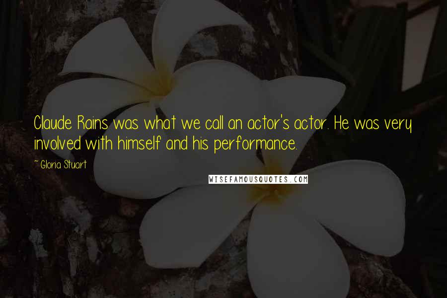Gloria Stuart Quotes: Claude Rains was what we call an actor's actor. He was very involved with himself and his performance.