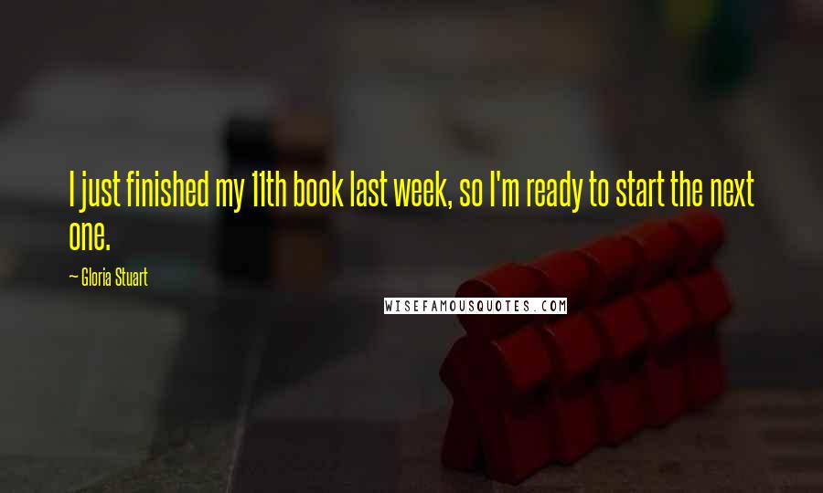 Gloria Stuart Quotes: I just finished my 11th book last week, so I'm ready to start the next one.