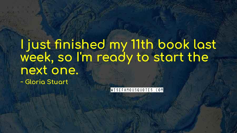 Gloria Stuart Quotes: I just finished my 11th book last week, so I'm ready to start the next one.