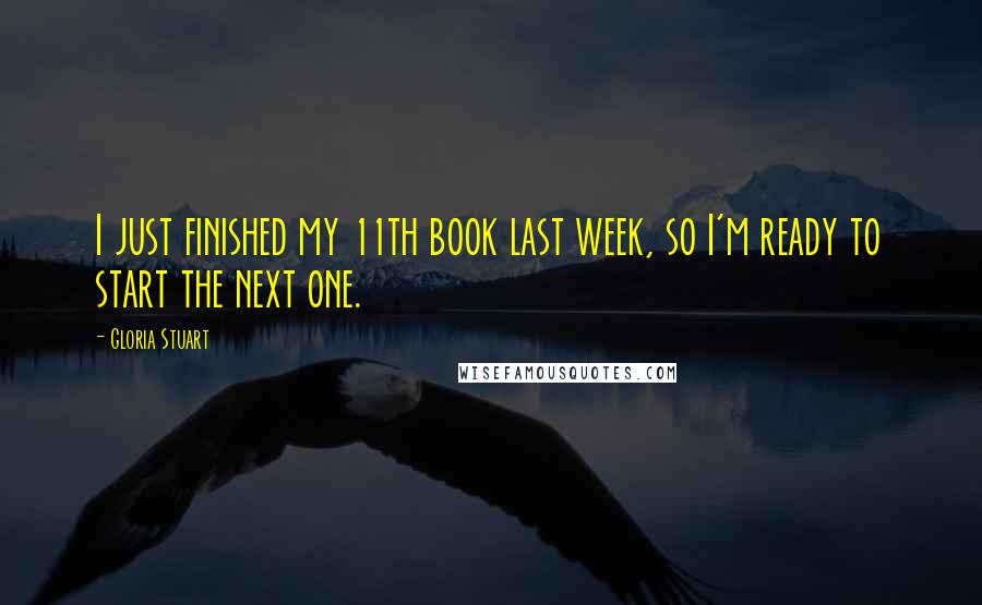 Gloria Stuart Quotes: I just finished my 11th book last week, so I'm ready to start the next one.