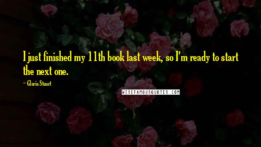 Gloria Stuart Quotes: I just finished my 11th book last week, so I'm ready to start the next one.