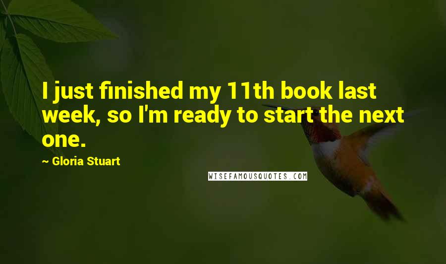 Gloria Stuart Quotes: I just finished my 11th book last week, so I'm ready to start the next one.