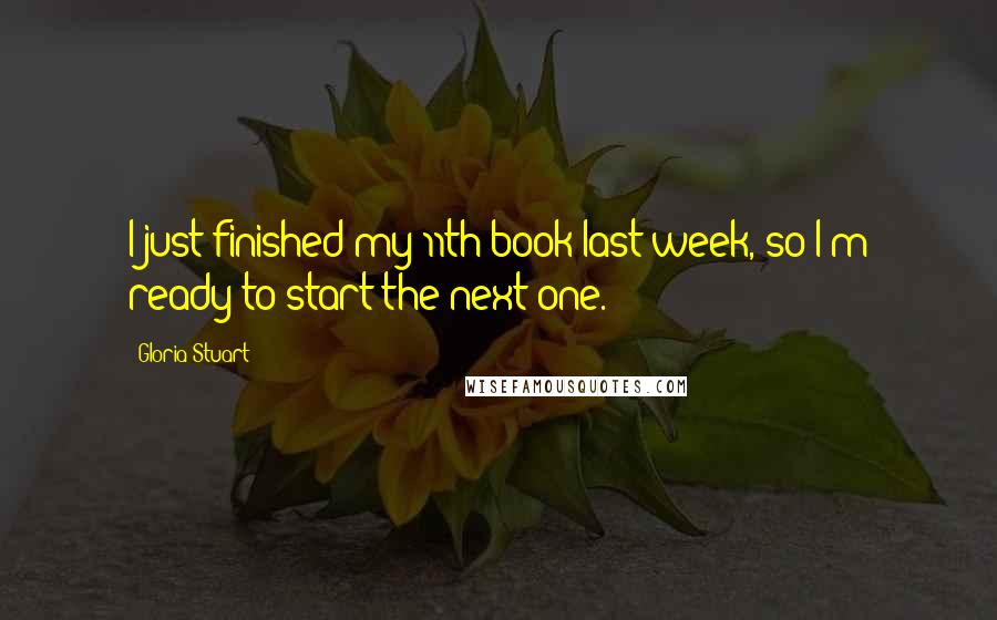 Gloria Stuart Quotes: I just finished my 11th book last week, so I'm ready to start the next one.