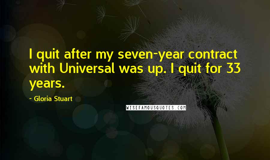 Gloria Stuart Quotes: I quit after my seven-year contract with Universal was up. I quit for 33 years.