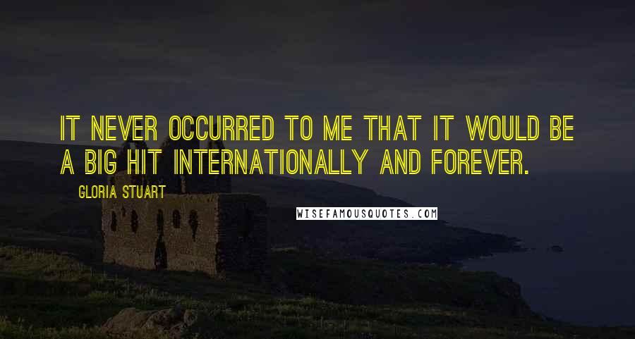 Gloria Stuart Quotes: It never occurred to me that it would be a big hit internationally and forever.