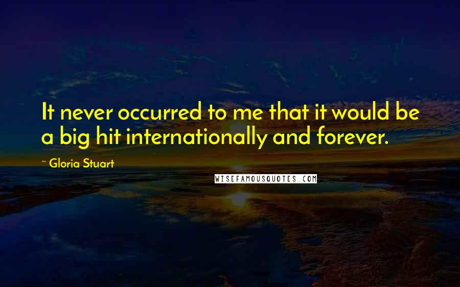 Gloria Stuart Quotes: It never occurred to me that it would be a big hit internationally and forever.