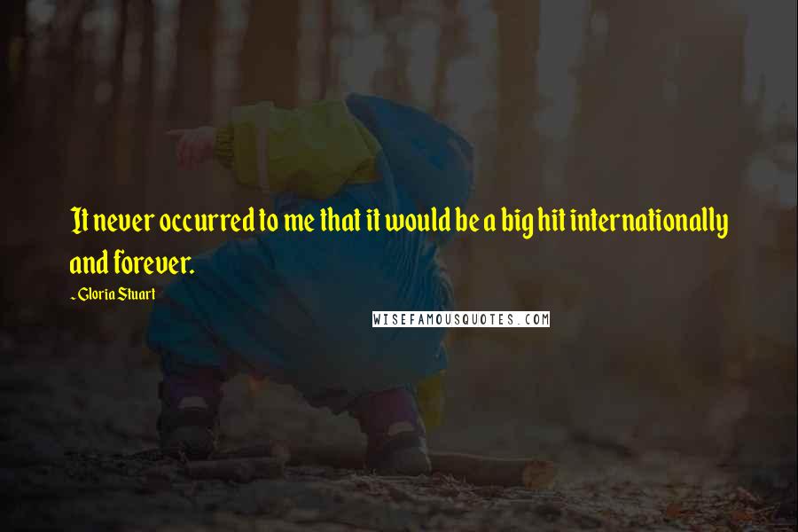 Gloria Stuart Quotes: It never occurred to me that it would be a big hit internationally and forever.