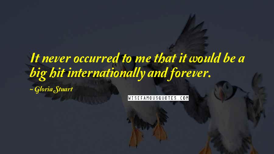 Gloria Stuart Quotes: It never occurred to me that it would be a big hit internationally and forever.