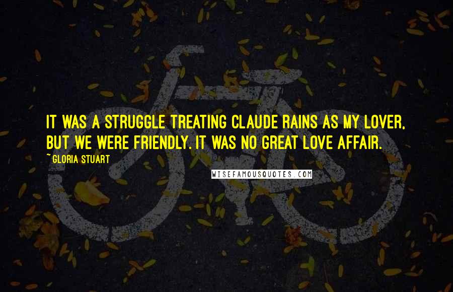 Gloria Stuart Quotes: It was a struggle treating Claude Rains as my lover, but we were friendly. It was no great love affair.
