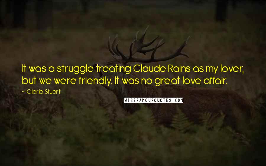 Gloria Stuart Quotes: It was a struggle treating Claude Rains as my lover, but we were friendly. It was no great love affair.