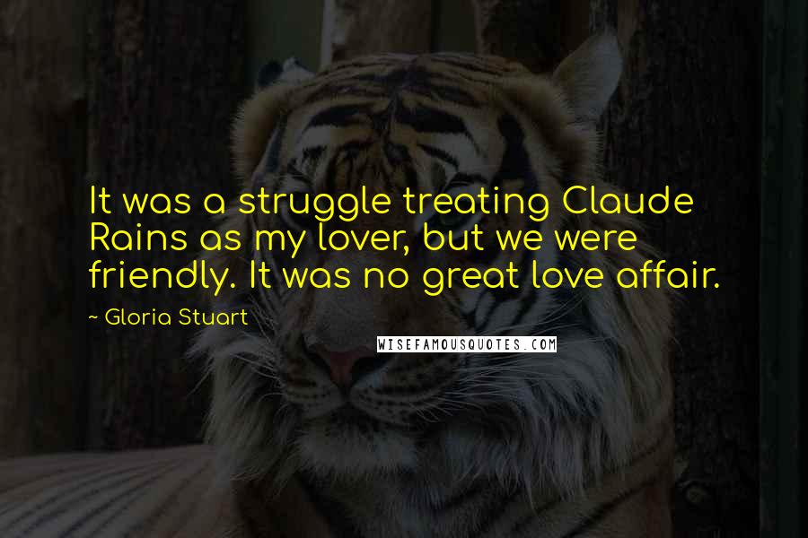 Gloria Stuart Quotes: It was a struggle treating Claude Rains as my lover, but we were friendly. It was no great love affair.