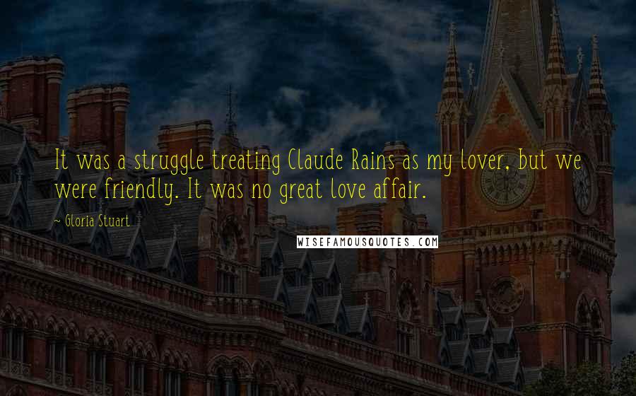 Gloria Stuart Quotes: It was a struggle treating Claude Rains as my lover, but we were friendly. It was no great love affair.