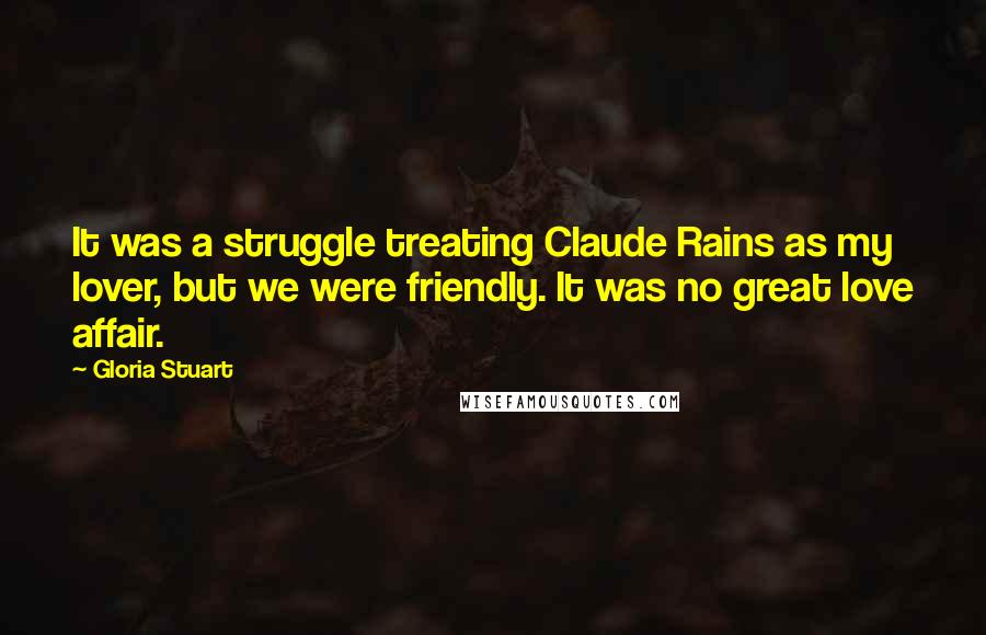 Gloria Stuart Quotes: It was a struggle treating Claude Rains as my lover, but we were friendly. It was no great love affair.