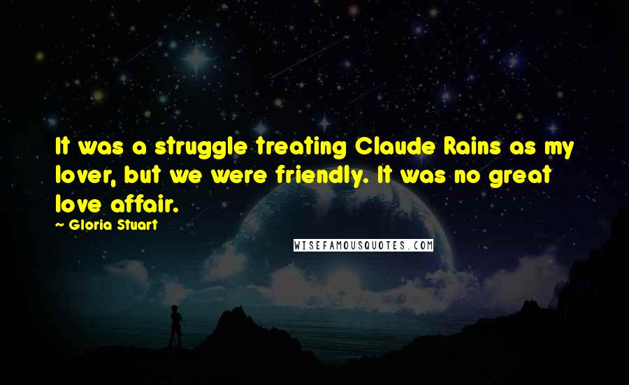 Gloria Stuart Quotes: It was a struggle treating Claude Rains as my lover, but we were friendly. It was no great love affair.