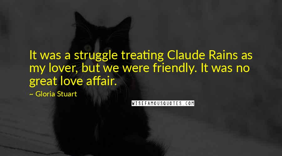 Gloria Stuart Quotes: It was a struggle treating Claude Rains as my lover, but we were friendly. It was no great love affair.