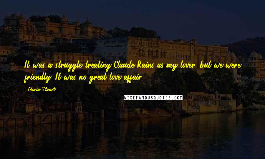 Gloria Stuart Quotes: It was a struggle treating Claude Rains as my lover, but we were friendly. It was no great love affair.