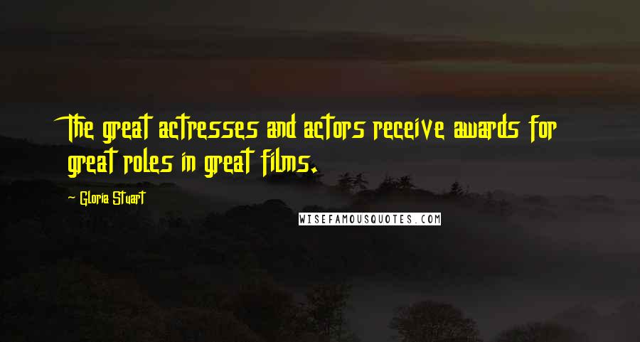 Gloria Stuart Quotes: The great actresses and actors receive awards for great roles in great films.