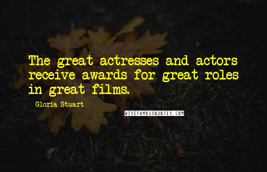 Gloria Stuart Quotes: The great actresses and actors receive awards for great roles in great films.