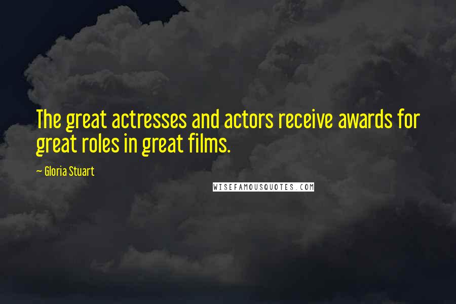 Gloria Stuart Quotes: The great actresses and actors receive awards for great roles in great films.