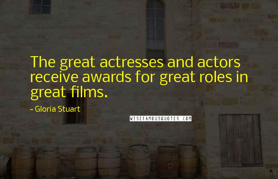 Gloria Stuart Quotes: The great actresses and actors receive awards for great roles in great films.