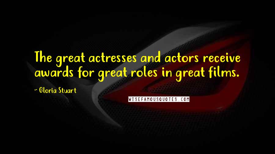 Gloria Stuart Quotes: The great actresses and actors receive awards for great roles in great films.