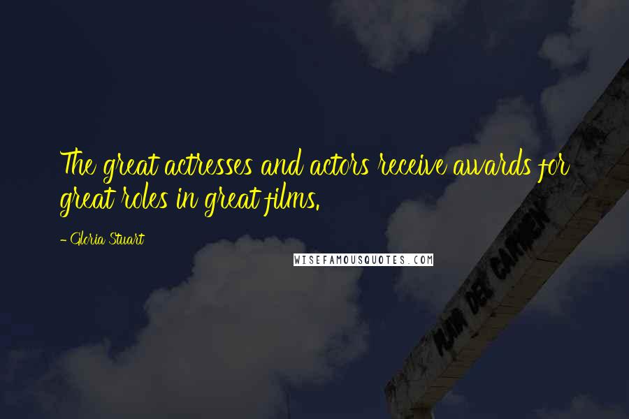 Gloria Stuart Quotes: The great actresses and actors receive awards for great roles in great films.