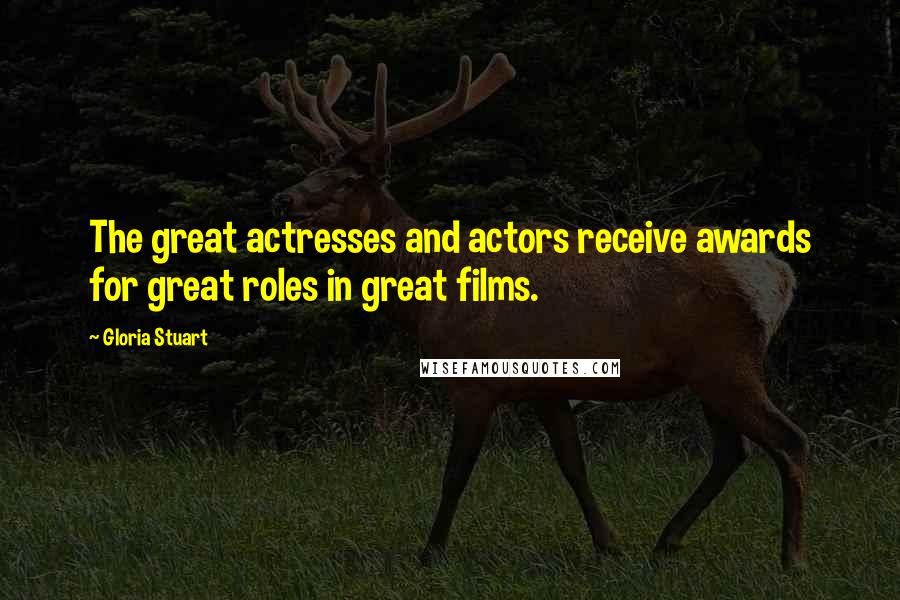 Gloria Stuart Quotes: The great actresses and actors receive awards for great roles in great films.