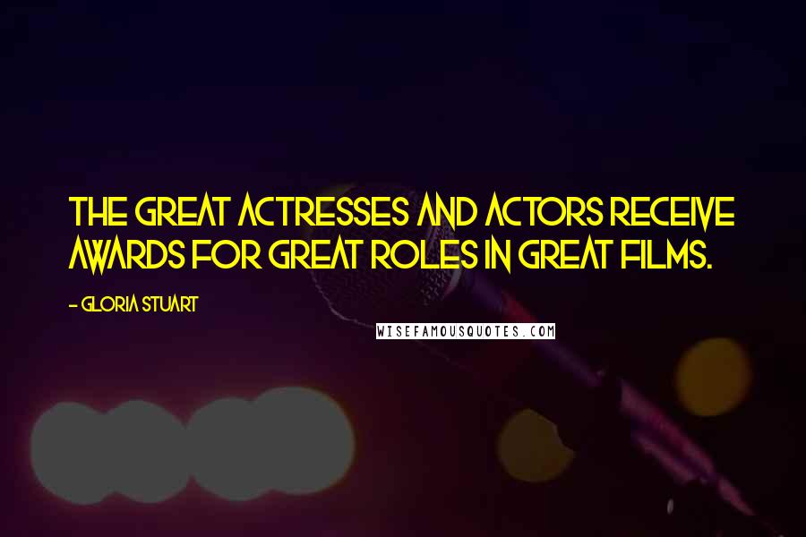 Gloria Stuart Quotes: The great actresses and actors receive awards for great roles in great films.