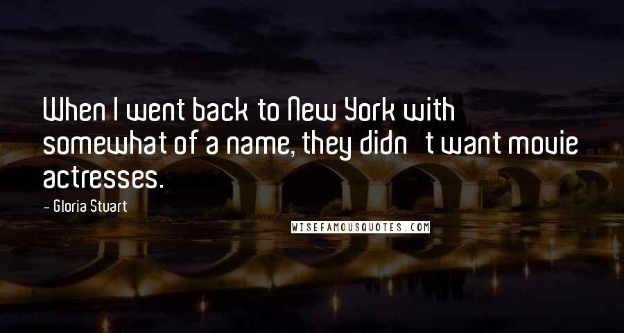 Gloria Stuart Quotes: When I went back to New York with somewhat of a name, they didn't want movie actresses.