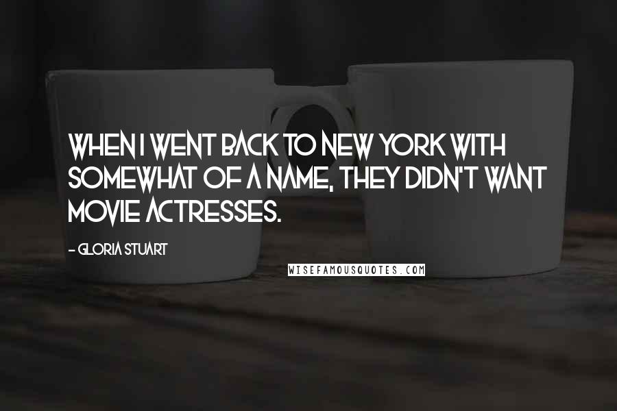 Gloria Stuart Quotes: When I went back to New York with somewhat of a name, they didn't want movie actresses.