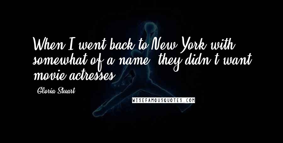 Gloria Stuart Quotes: When I went back to New York with somewhat of a name, they didn't want movie actresses.