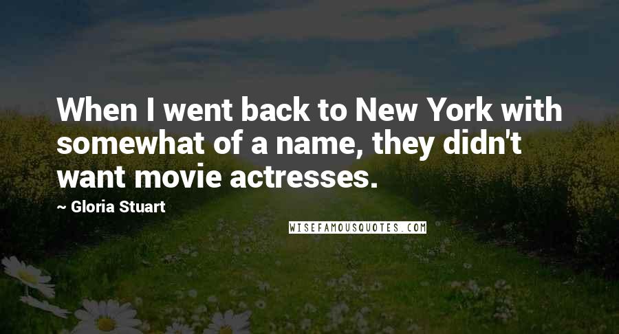 Gloria Stuart Quotes: When I went back to New York with somewhat of a name, they didn't want movie actresses.
