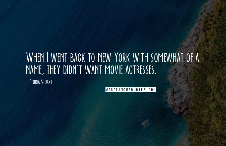 Gloria Stuart Quotes: When I went back to New York with somewhat of a name, they didn't want movie actresses.