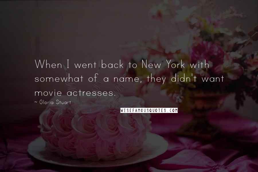 Gloria Stuart Quotes: When I went back to New York with somewhat of a name, they didn't want movie actresses.