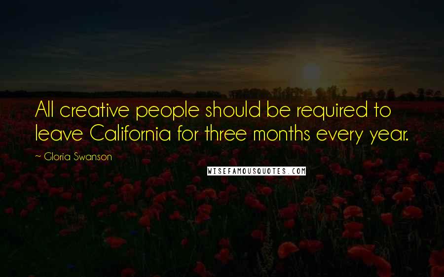 Gloria Swanson Quotes: All creative people should be required to leave California for three months every year.