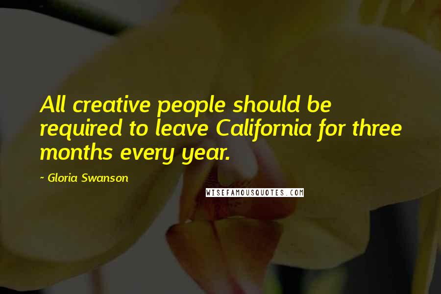 Gloria Swanson Quotes: All creative people should be required to leave California for three months every year.