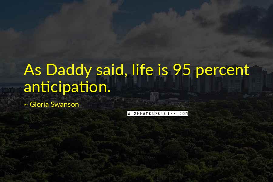Gloria Swanson Quotes: As Daddy said, life is 95 percent anticipation.