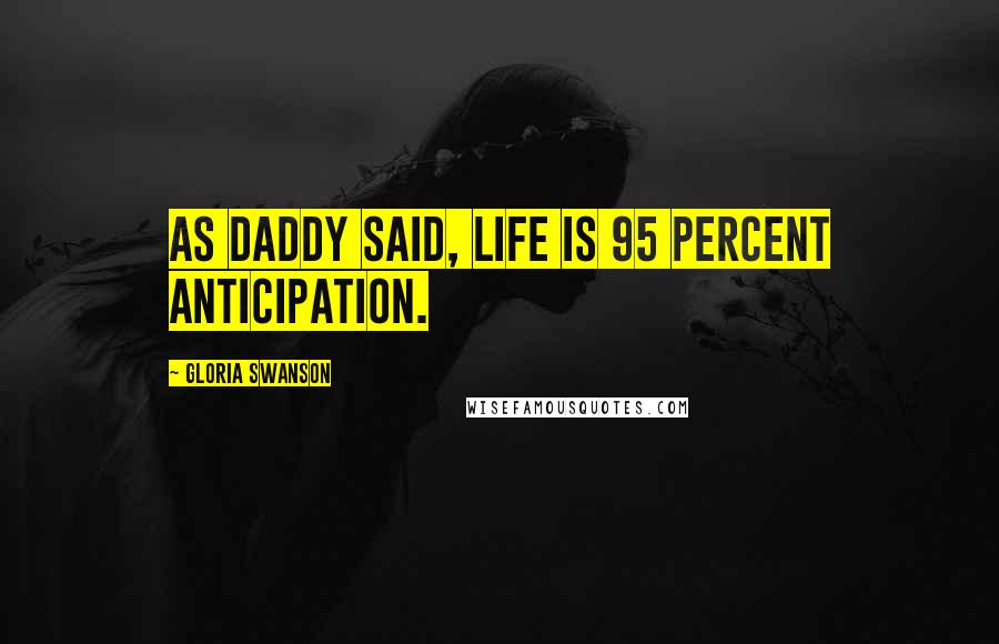 Gloria Swanson Quotes: As Daddy said, life is 95 percent anticipation.