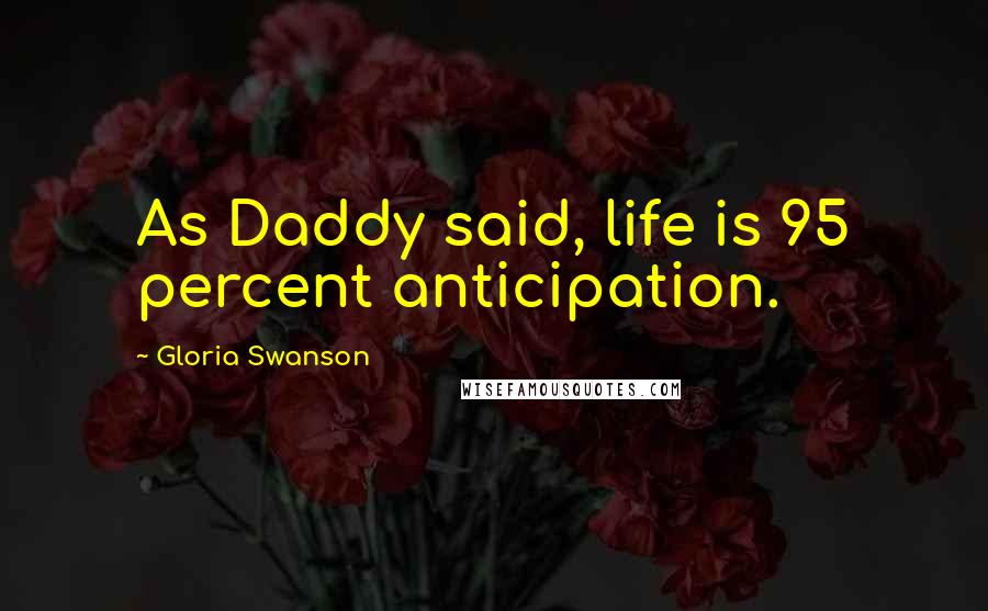Gloria Swanson Quotes: As Daddy said, life is 95 percent anticipation.