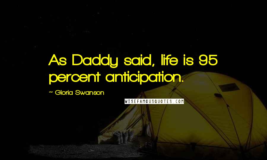 Gloria Swanson Quotes: As Daddy said, life is 95 percent anticipation.