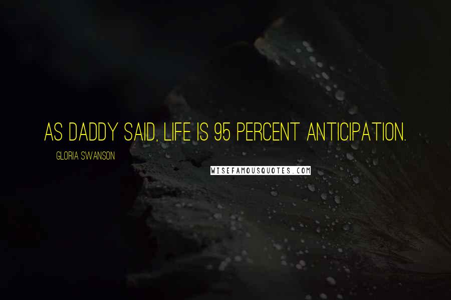 Gloria Swanson Quotes: As Daddy said, life is 95 percent anticipation.