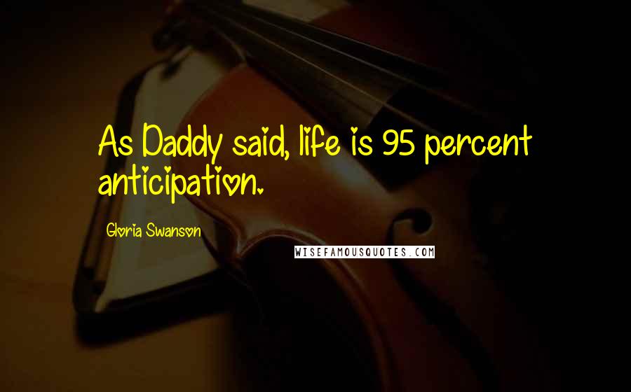Gloria Swanson Quotes: As Daddy said, life is 95 percent anticipation.