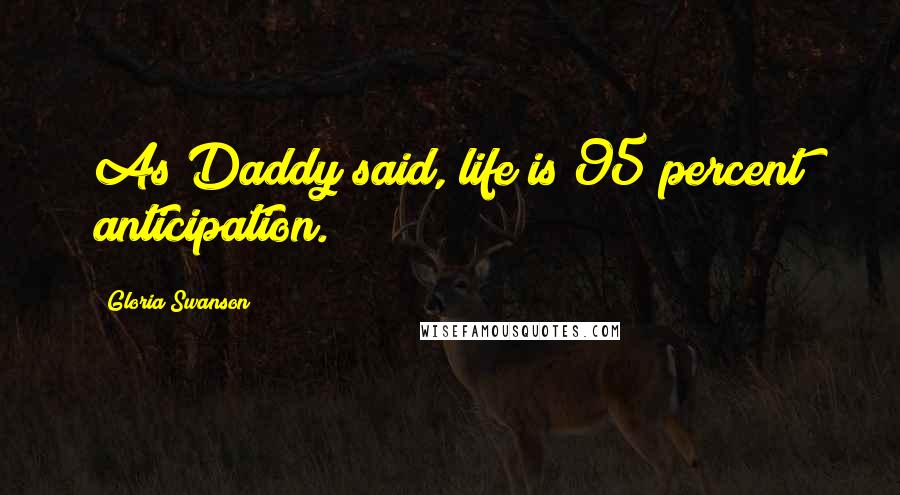 Gloria Swanson Quotes: As Daddy said, life is 95 percent anticipation.