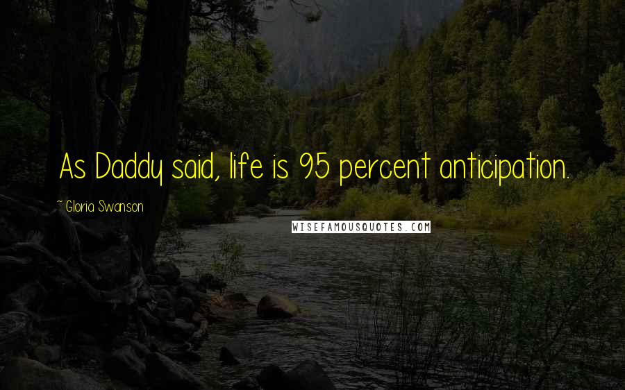 Gloria Swanson Quotes: As Daddy said, life is 95 percent anticipation.