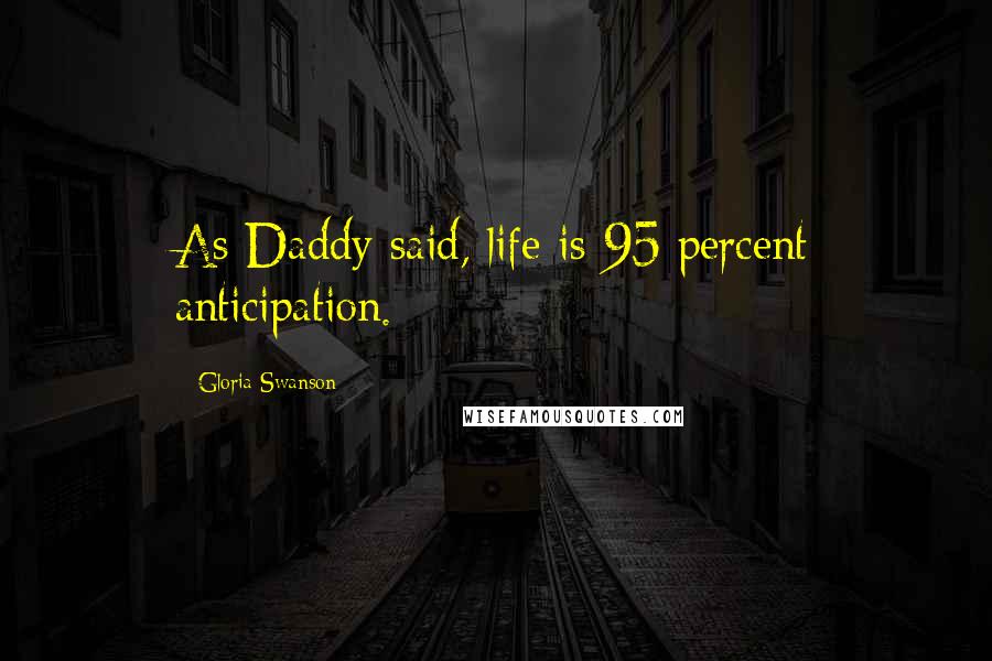 Gloria Swanson Quotes: As Daddy said, life is 95 percent anticipation.